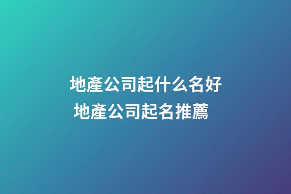 地產公司起什么名好 地產公司起名推薦-第1張-公司起名-玄機派